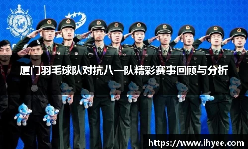 厦门羽毛球队对抗八一队精彩赛事回顾与分析